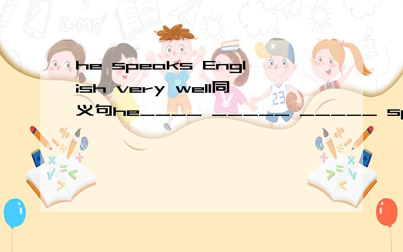 he speaks English very well同义句he____ _____ _____ spoken English