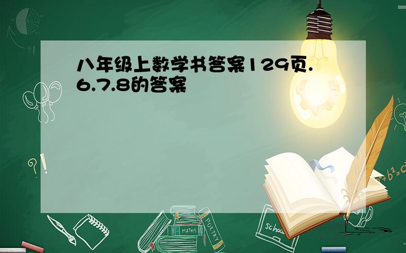 八年级上数学书答案129页.6.7.8的答案