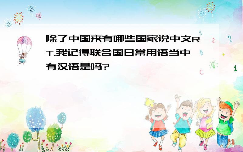 除了中国来有哪些国家说中文RT.我记得联合国日常用语当中有汉语是吗?