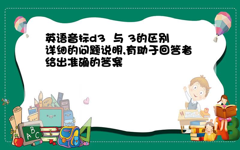 英语音标d3  与 3的区别详细的问题说明,有助于回答者给出准确的答案