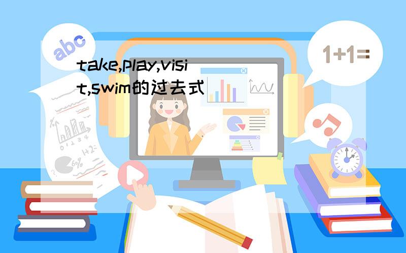 take,play,visit,swim的过去式