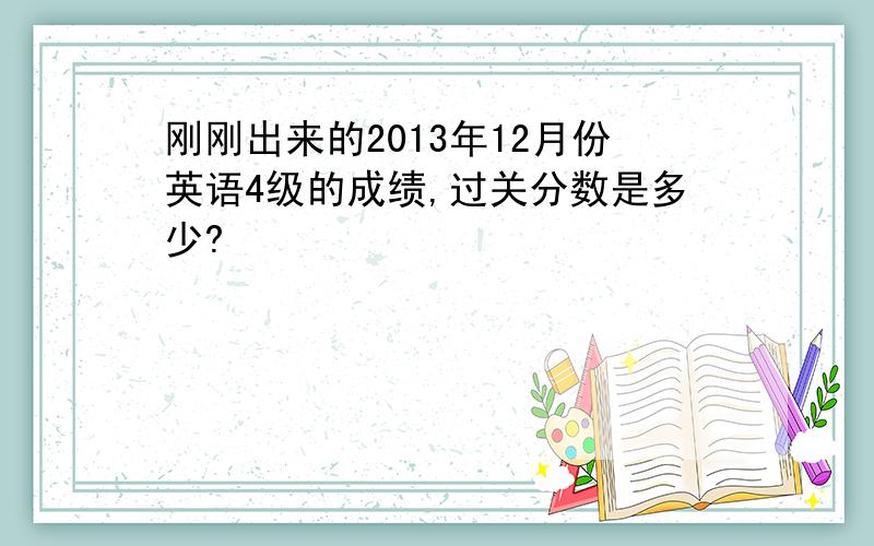 刚刚出来的2013年12月份英语4级的成绩,过关分数是多少?