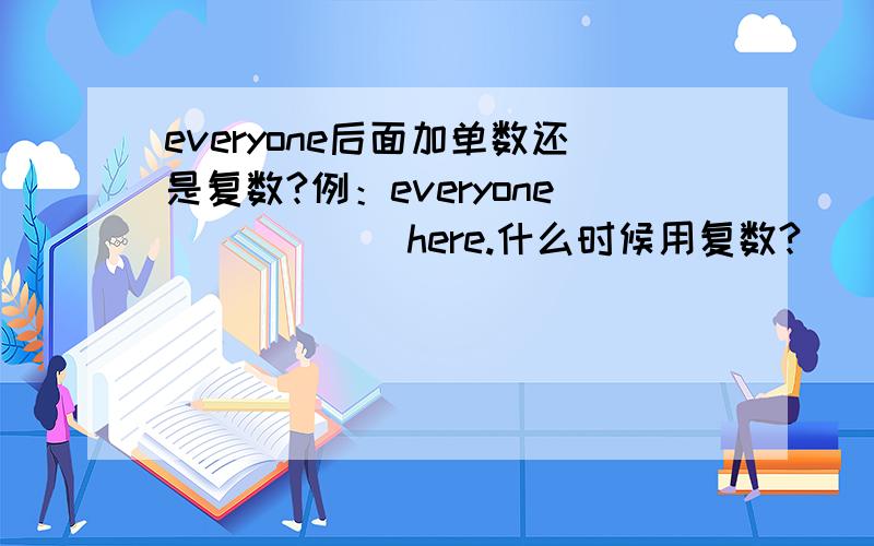 everyone后面加单数还是复数?例：everyone______here.什么时候用复数?