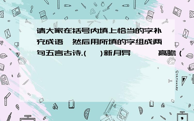 请大家在括号内填上恰当的字补充成语,然后用所填的字组成两句五言古诗.(   )新月异      高瞻（   ）瞩 白发（   ）苍    朝三（   ）四（   ）清水秀    （   ）不闭户（   ）调雨顺     视死如