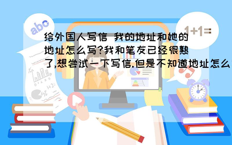 给外国人写信 我的地址和她的地址怎么写?我和笔友已经很熟了,想尝试一下写信.但是不知道地址怎么写.她的地址是Asya Walker 500 Twin Oaks Ter.Rustburg,VA 24588 美国的,地址应该写在哪里?我的地址写