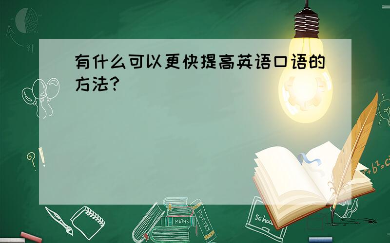 有什么可以更快提高英语口语的方法?