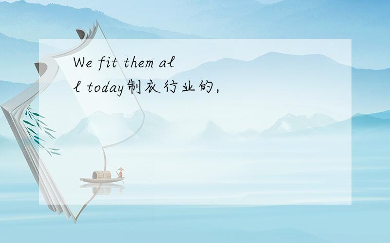 We fit them all today制衣行业的,