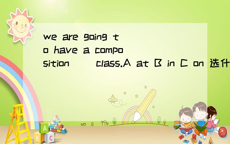 we are going to have a composition( )class.A at B in C on 选什么,为什么?