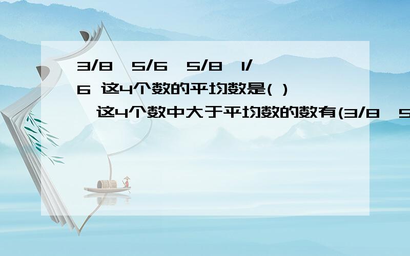 3/8、5/6、5/8、1/6 这4个数的平均数是( ),这4个数中大于平均数的数有(3/8、5/6、5/8、1/6 这4个数的平均数是( ),这4个数中大于平均数的数有( )