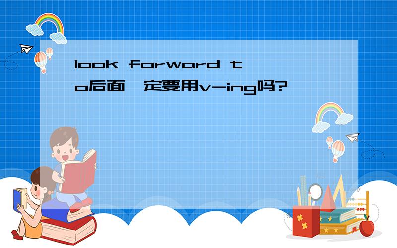 look forward to后面一定要用v-ing吗?