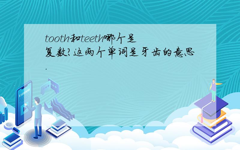 tooth和teeth哪个是复数?这两个单词是牙齿的意思.