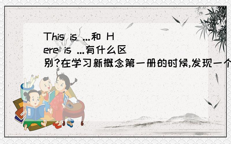 This is ...和 Here is ...有什么区别?在学习新概念第一册的时候,发现一个问题,一直想不通.This is your umbrella.Here is your umbrella.This is...是特指什么什么吗?Here is...呢,是泛指什么吗?一般别人把东西给