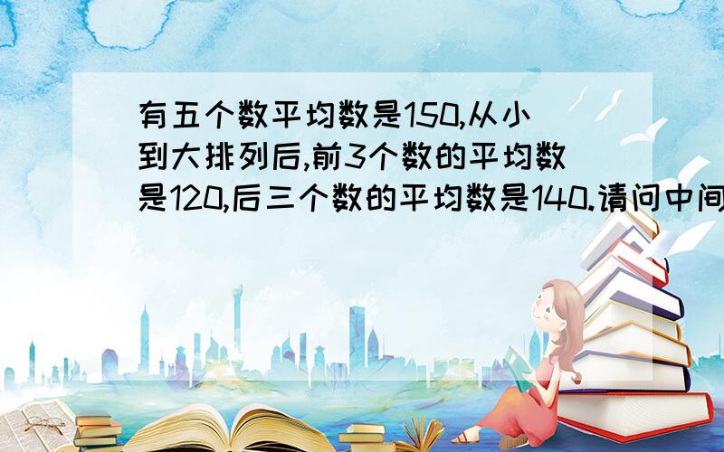 有五个数平均数是150,从小到大排列后,前3个数的平均数是120,后三个数的平均数是140.请问中间一个数是30我觉得是错的