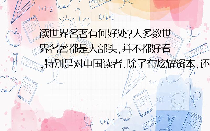 读世界名著有何好处?大多数世界名著都是大部头,并不都好看,特别是对中国读者.除了有炫耀资本,还有何好处?就是看英文原版也不觉像说的那末好啊.怎莫回事?