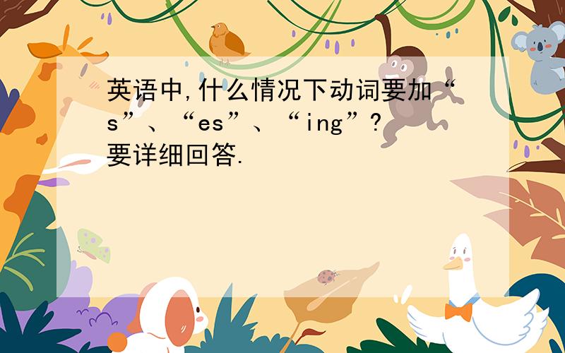 英语中,什么情况下动词要加“s”、“es”、“ing”?要详细回答.