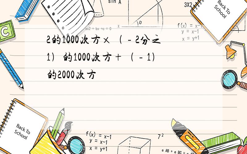 2的1000次方×﹙﹣2分之1﹚的1000次方+﹙﹣1﹚的2000次方