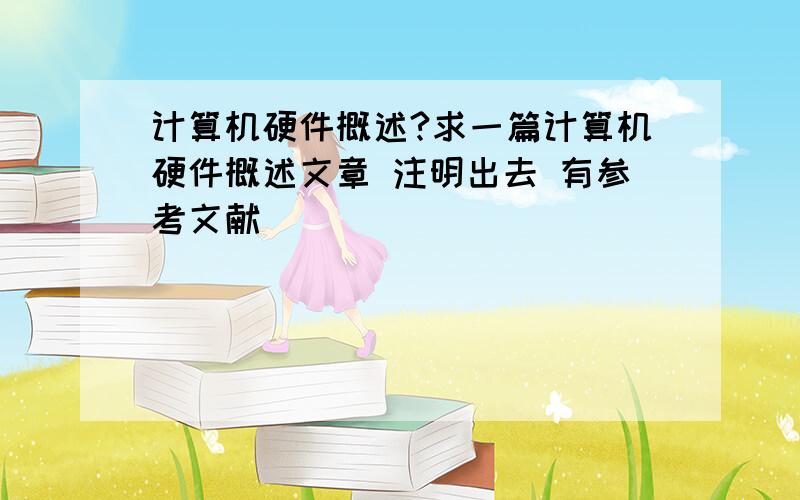 计算机硬件概述?求一篇计算机硬件概述文章 注明出去 有参考文献