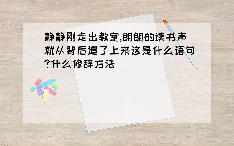 静静刚走出教室,朗朗的读书声就从背后追了上来这是什么语句?什么修辞方法