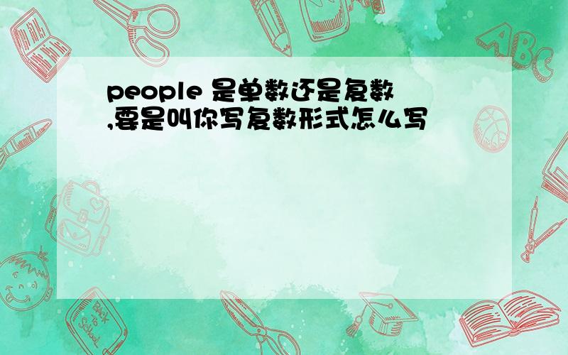 people 是单数还是复数,要是叫你写复数形式怎么写