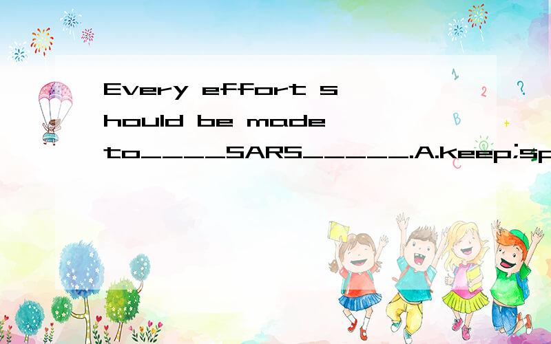 Every effort should be made to____SARS_____.A.keep;spreadingB.prevent;being spreadC.keep;from being spreadD.stop;spreading我选的C.为什么C不可以阿..明明意思一样阿