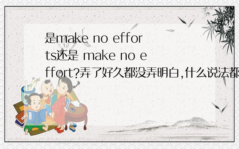 是make no efforts还是 make no effort?弄了好久都没弄明白,什么说法都有.分有点少,请见谅.