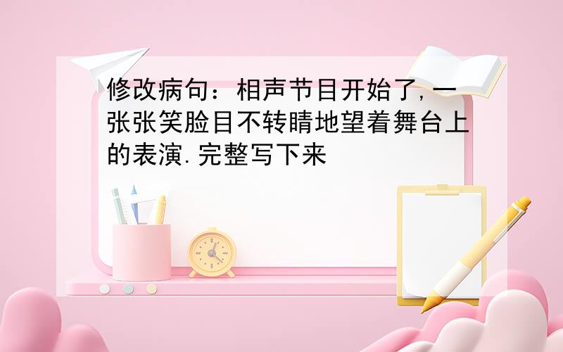 修改病句：相声节目开始了,一张张笑脸目不转睛地望着舞台上的表演.完整写下来