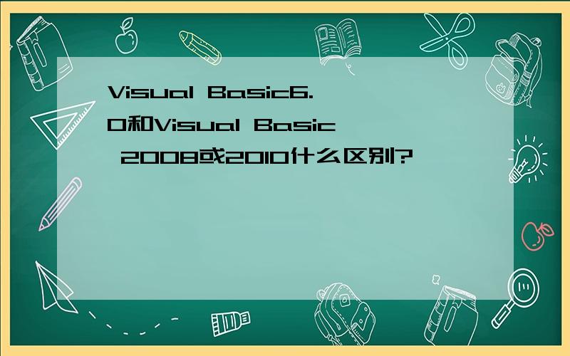 Visual Basic6.0和Visual Basic 2008或2010什么区别?