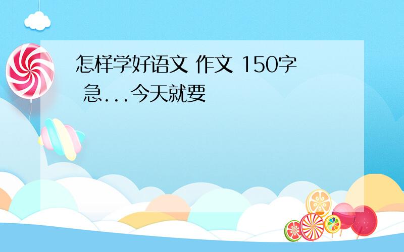 怎样学好语文 作文 150字 急...今天就要