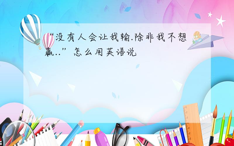 “没有人会让我输.除非我不想赢..”怎么用英语说