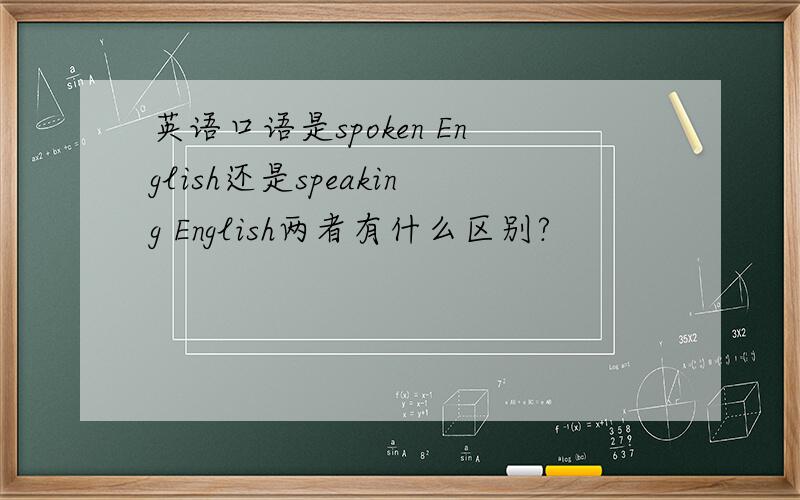 英语口语是spoken English还是speaking English两者有什么区别?