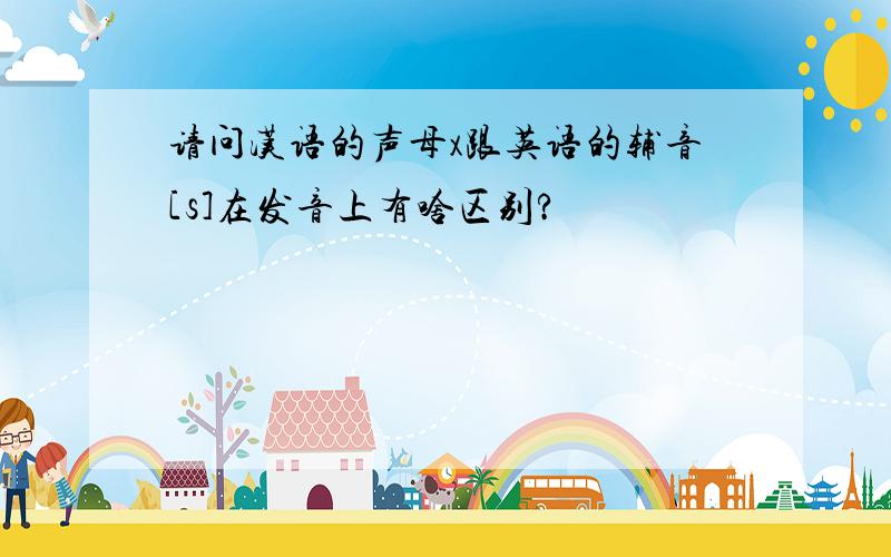 请问汉语的声母x跟英语的辅音[s]在发音上有啥区别?