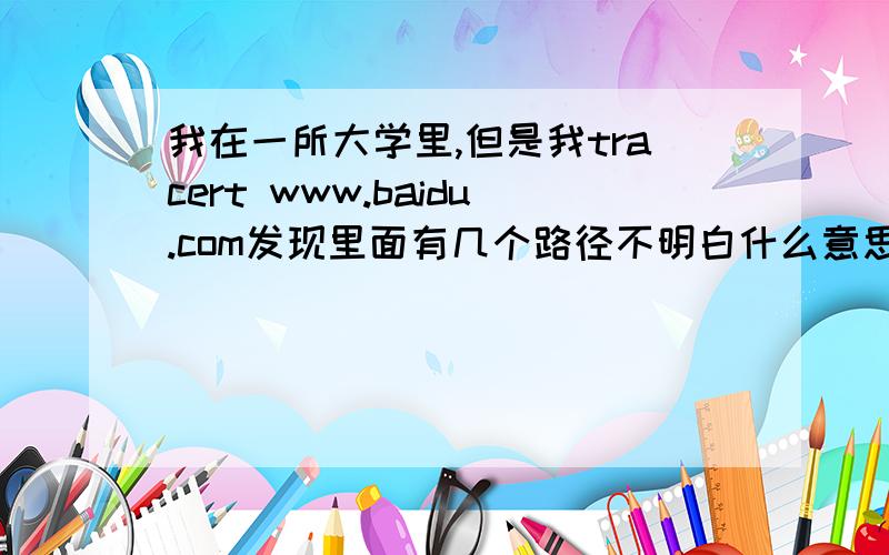 我在一所大学里,但是我tracert www.baidu.com发现里面有几个路径不明白什么意思,有没有大神不吝指教呀.