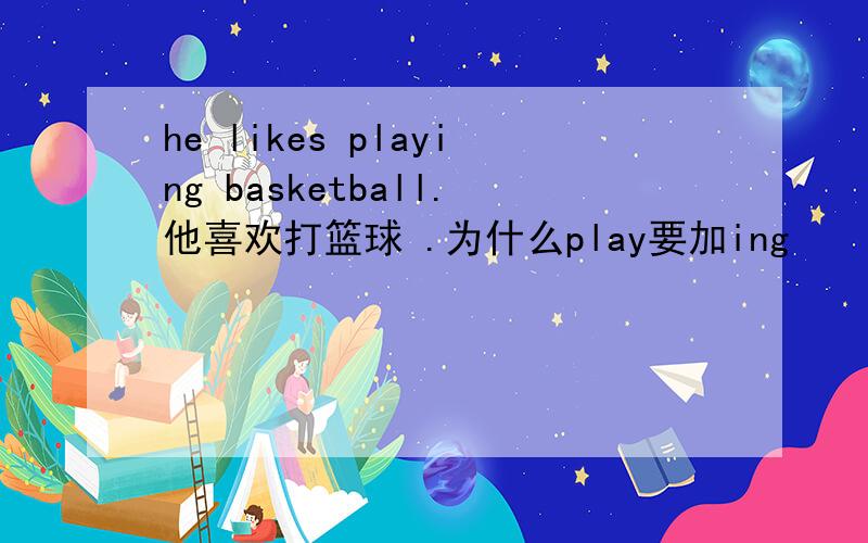 he likes playing basketball.他喜欢打篮球 .为什么play要加ing