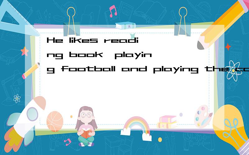 He likes reading book,playing football and playing the computer中为什么都要用ing形式?还有为什么后面统一用ing形式?computer的前面可以不加the吗?