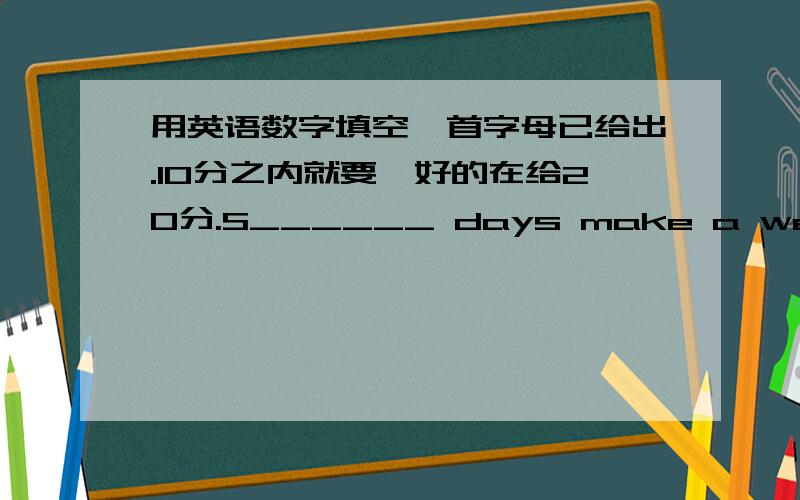 用英语数字填空,首字母已给出.10分之内就要,好的在给20分.S______ days make a week.New year's Day is the f_____ day in a year.May is the f____day in a year.What is ten plus three?It's t_____.There are t_____ mouths in a year.There