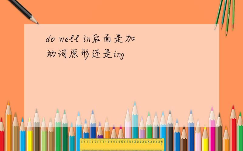 do well in后面是加动词原形还是ing