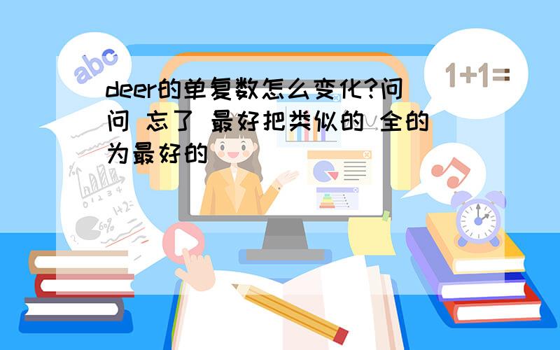 deer的单复数怎么变化?问问 忘了 最好把类似的 全的为最好的