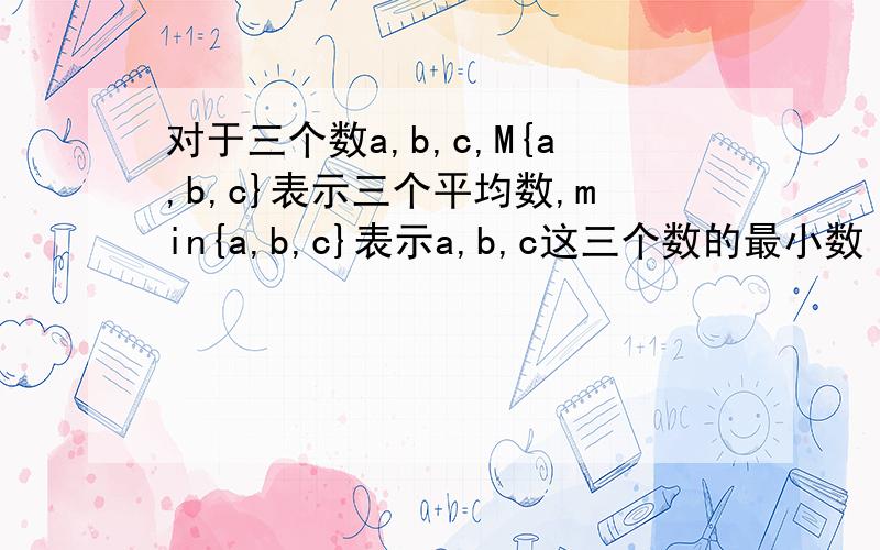 对于三个数a,b,c,M{a,b,c}表示三个平均数,min{a,b,c}表示a,b,c这三个数的最小数 1,min{100,101,10}=