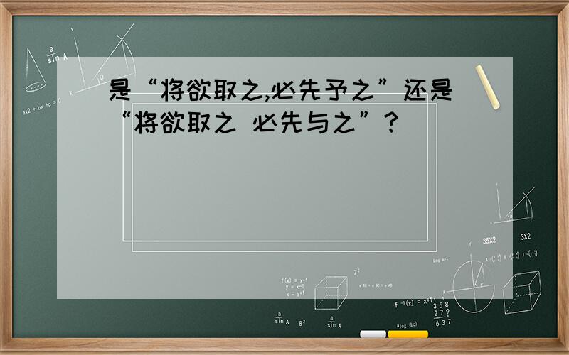 是“将欲取之,必先予之”还是“将欲取之 必先与之”?