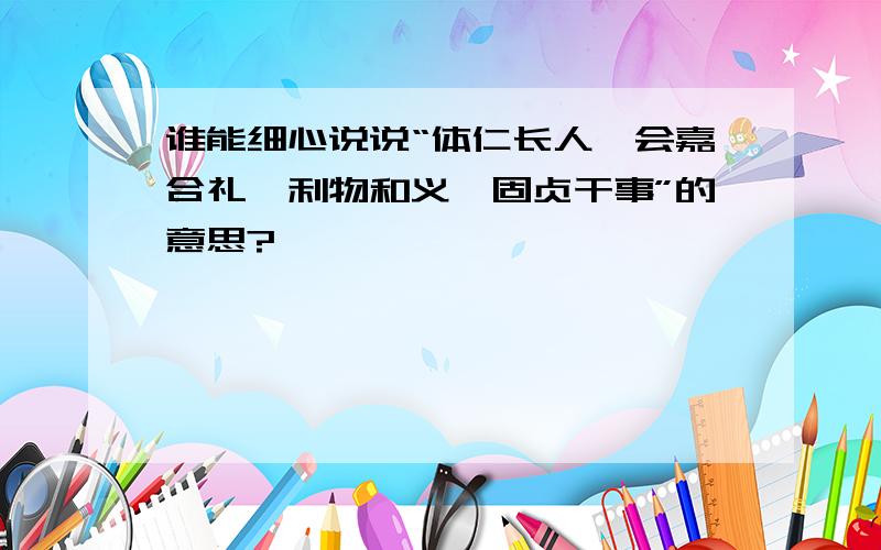 谁能细心说说“体仁长人,会嘉合礼,利物和义,固贞干事”的意思?