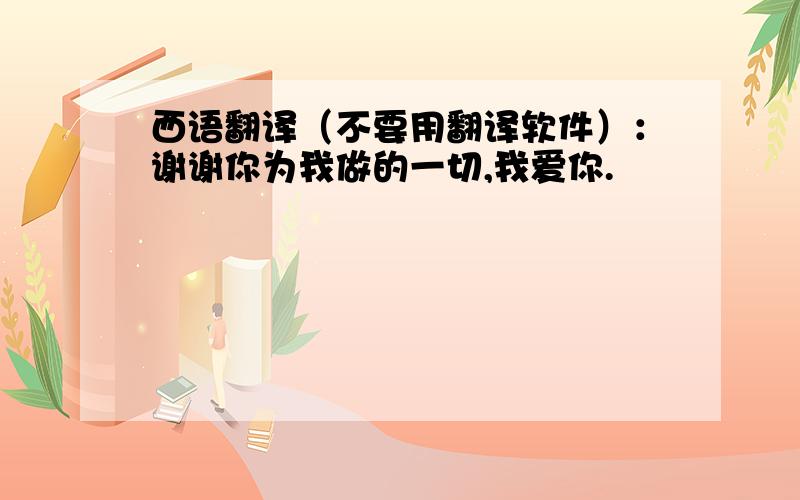 西语翻译（不要用翻译软件）：谢谢你为我做的一切,我爱你.