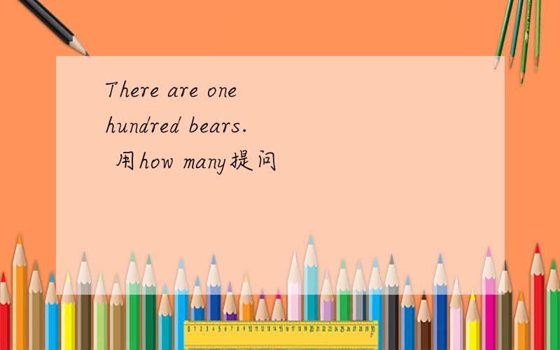 There are one hundred bears. 用how many提问