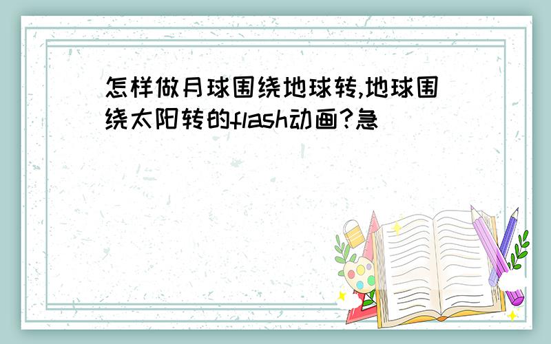 怎样做月球围绕地球转,地球围绕太阳转的flash动画?急