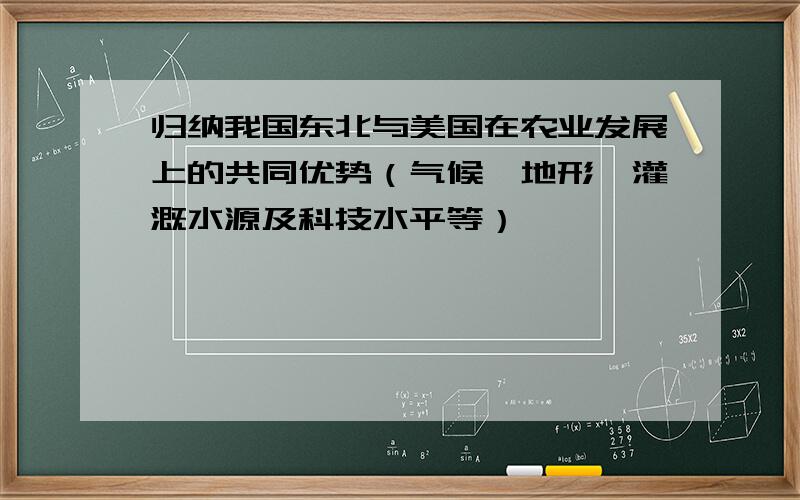 归纳我国东北与美国在农业发展上的共同优势（气候、地形、灌溉水源及科技水平等）