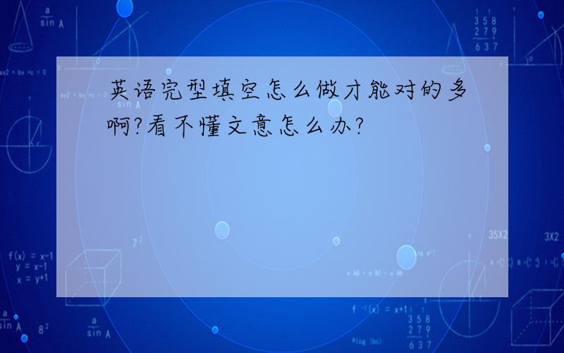 英语完型填空怎么做才能对的多啊?看不懂文意怎么办?