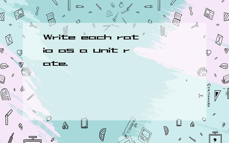 Write each ratio as a unit rate.