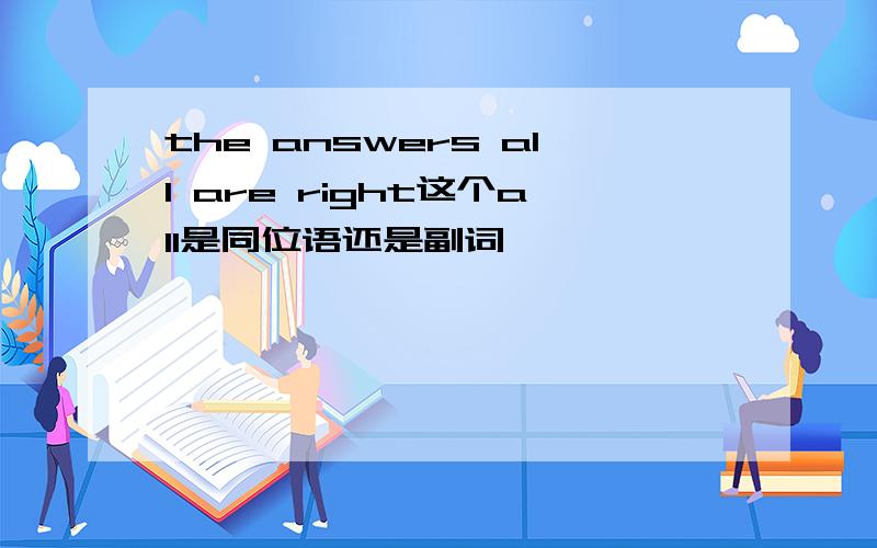 the answers all are right这个all是同位语还是副词