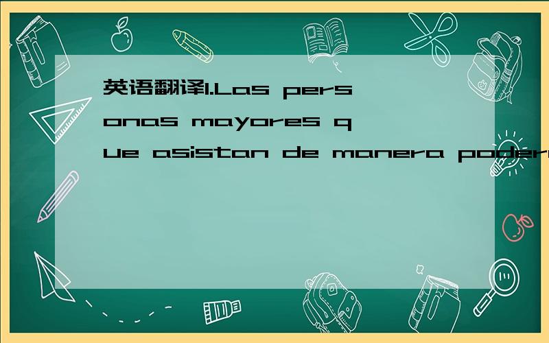 英语翻译1.Las personas mayores que asistan de manera podera comprar la entrada.2.tacos la playa3.Delicioso restaurante mexicano con espcialidad en tacos de pescado,burritos de carne asada.4.EN TACOS LA PLAYA el cliente no solo distruta un ambient