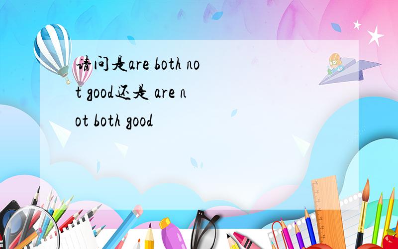 请问是are both not good还是 are not both good