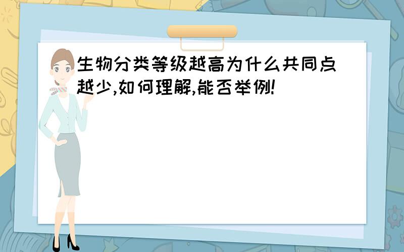 生物分类等级越高为什么共同点越少,如何理解,能否举例!